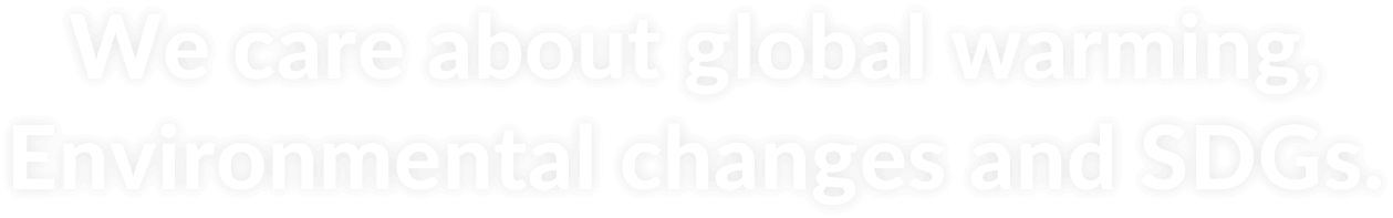 We should care for Global warming, Environment changes and SDGs, too.